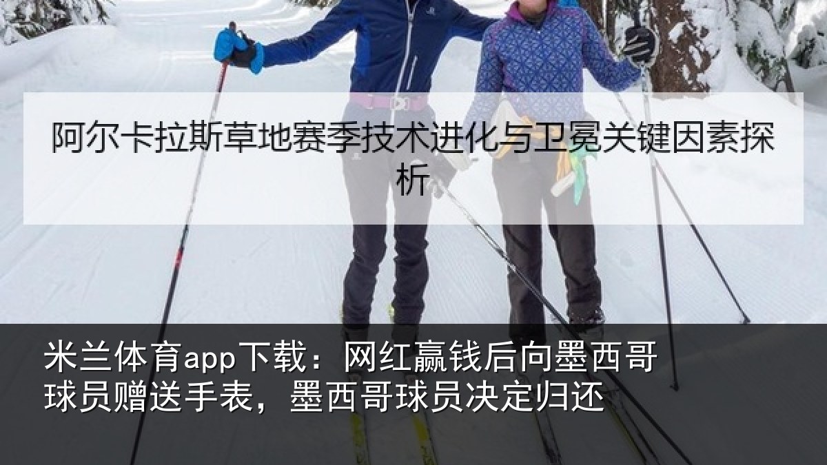 米兰体育app下载:网红赢钱后向墨西哥球员赠送手表,墨西哥球员决定归还