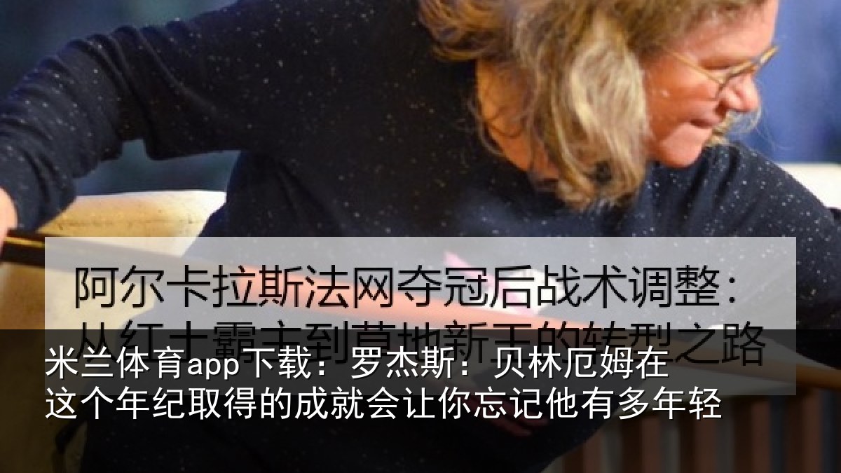 米兰体育app下载：罗杰斯：贝林厄姆在这个年纪取得的成就会让你忘记他有多年轻