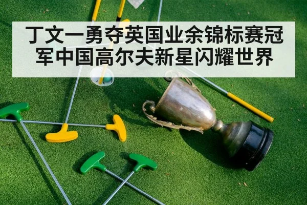 丁文一勇夺英国业余锦标赛冠军中国高尔夫新星闪耀世界