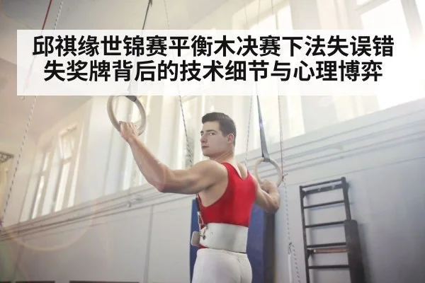 邱祺缘世锦赛平衡木决赛下法失误错失奖牌背后的技术细节与心理博弈