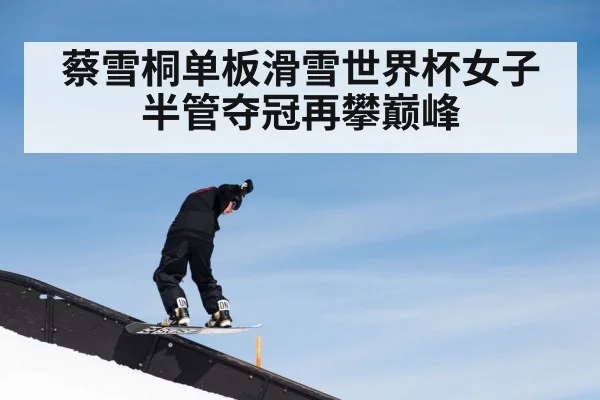 蔡雪桐单板滑雪世界杯女子半管夺冠再攀巅峰