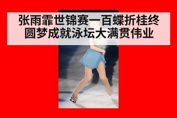 张雨霏世锦赛一百蝶折桂终圆梦成就泳坛大满贯伟业